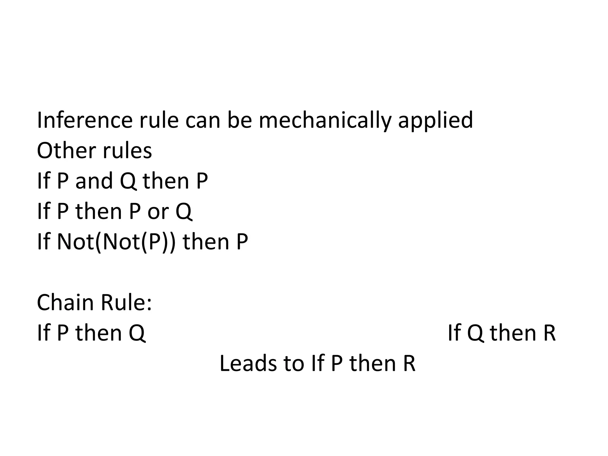 Inference rule can be mechanically applied
Other rules
If P and Q then P
If P then P or Q
If Not(Not(P)) then P
Chain Rule:
If P then Q If Q then R
Leads to If P then R
 
