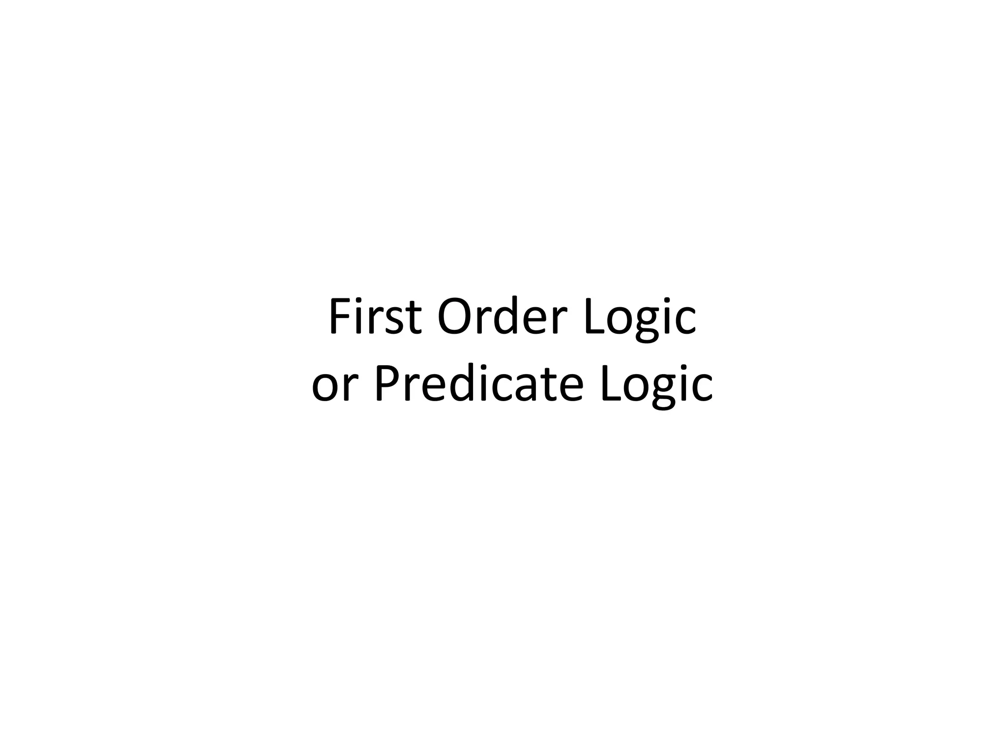 First Order Logic
or Predicate Logic
 