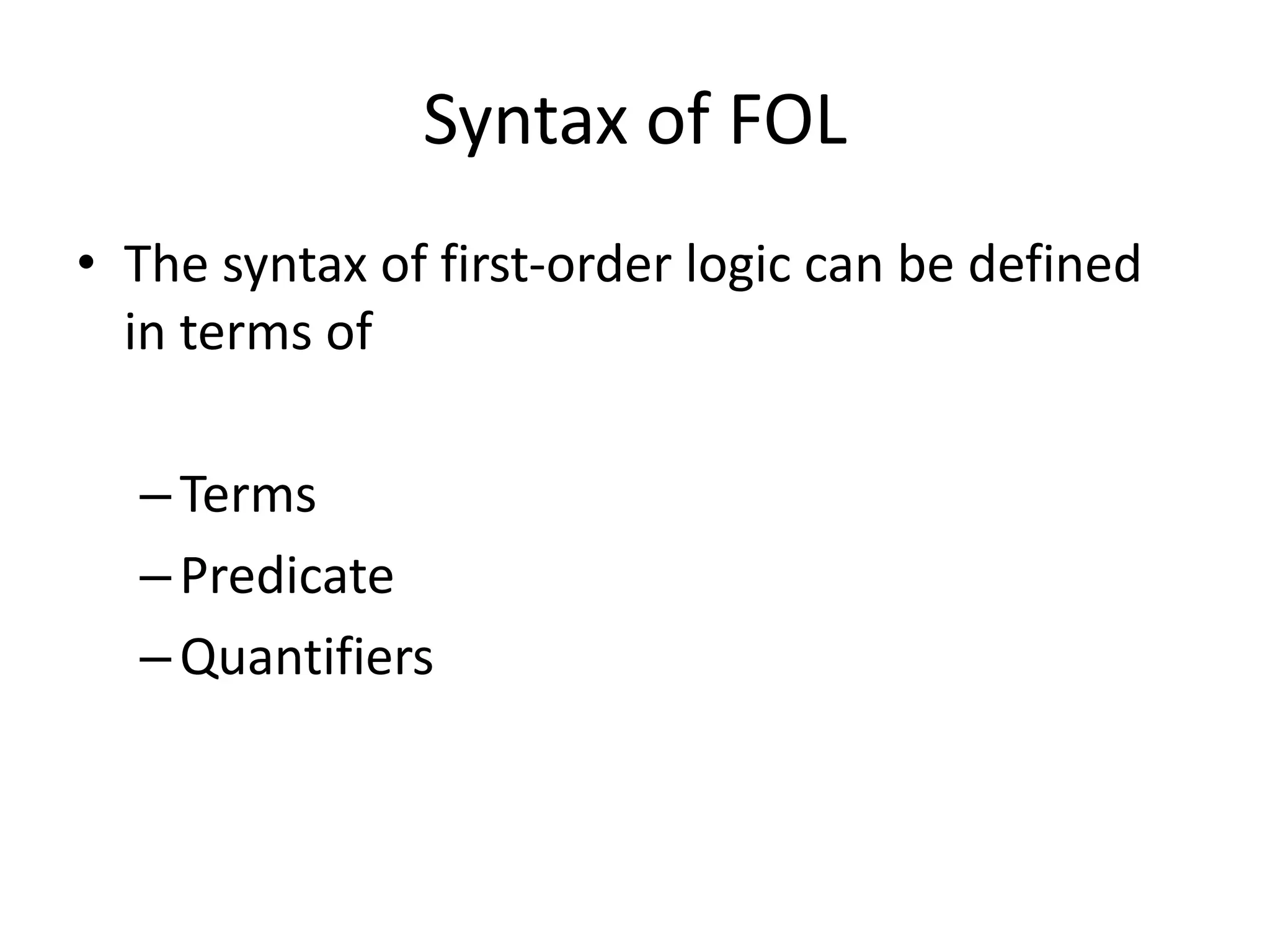 Syntax of FOL
• The syntax of first-order logic can be defined
in terms of
–Terms
–Predicate
–Quantifiers
 
