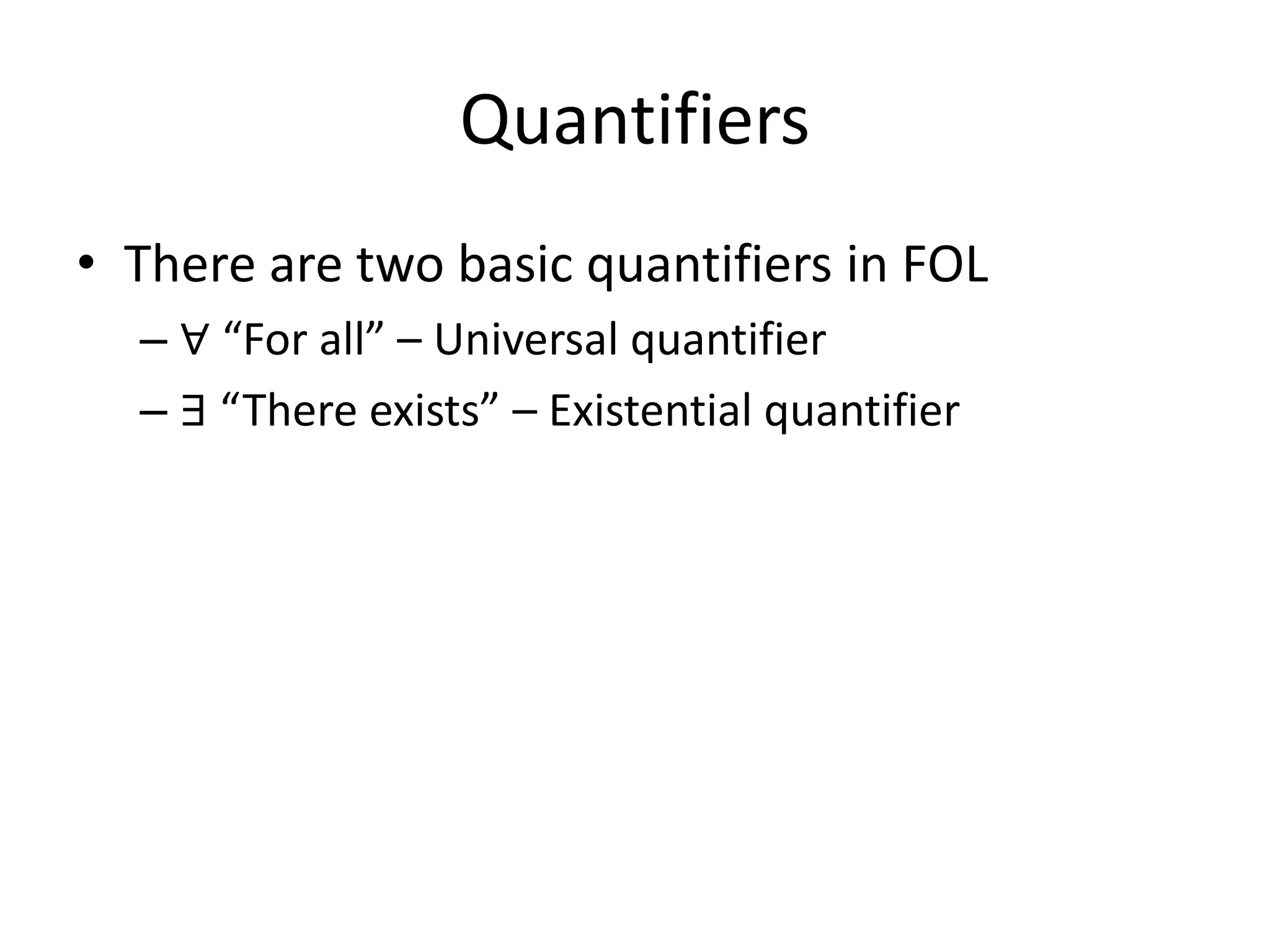 Quantifiers
• There are two basic quantifiers in FOL
– ∀ “For all” – Universal quantifier
– ∃ “There exists” – Existential quantifier
 