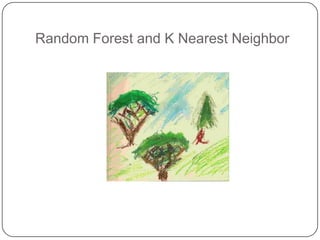 Random Forest and K Nearest Neighbor
 