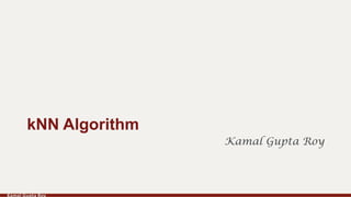Kamal Gupta Roy
Kamal Gupta Roy
kNN Algorithm
 