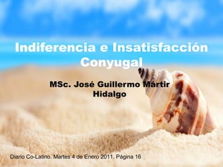 Indiferencia e Insatisfacción
Conyugal
MSc. José Guillermo Mártir
Hidalgo
Diario Co-Latino. Martes 4 de Enero 2011. Página 16
 