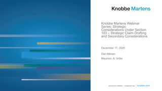 Knobbe Martens Webinar
Series: Strategic
Considerations Under Section
103 – Strategic Claim Drafting
and Secondary Considerations
Dan Altman
Mauricio. A. Uribe
December 17, 2020
 