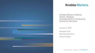 Knobbe Martens Webinar
Series: Strategic
Considerations in Conducting
Examiner Interviews
Heungsoo Choi
David Schmidt, Ph.D.
Hironori Kubota
January 15, 2021
 
