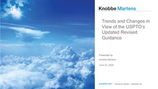 © 2020
Presented by:Presented by:
Knobbe Martens
June 24, 2020
Trends and Changes in
View of the USPTO’s
Updated Revised
Guidance
 