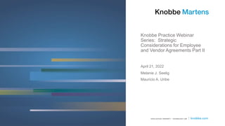 Melanie J. Seelig
Mauricio A. Uribe
April 21, 2022
Knobbe Practice Webinar
Series: Strategic
Considerations for Employee
and Vendor Agreements Part II
 