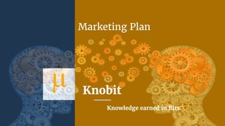 Knobit
Knowledge earned in Bits
Marketing Plan
 