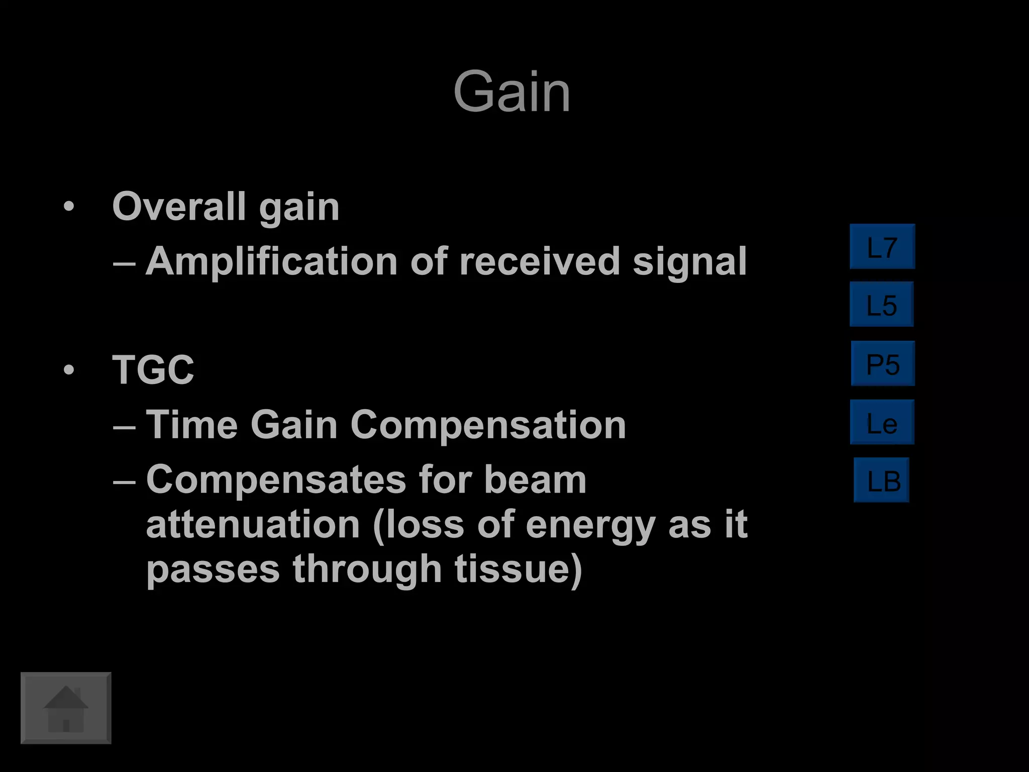 Overall gain Amplification of received signal TGC Time Gain Compensation Compensates for beam attenuation (loss of energy as it passes through tissue) Gain L7 L5 LB P5 Le 