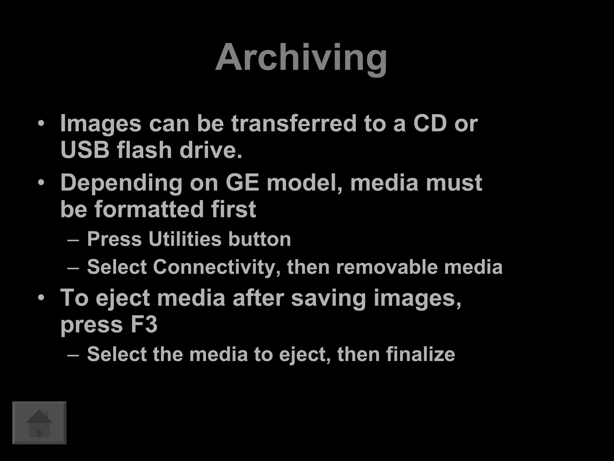 Archiving  Images can be transferred to a CD or USB flash drive.  Depending on GE model, media must be formatted first Press Utilities button  Select Connectivity, then removable media To eject media after saving images, press F3 Select the media to eject, then finalize 