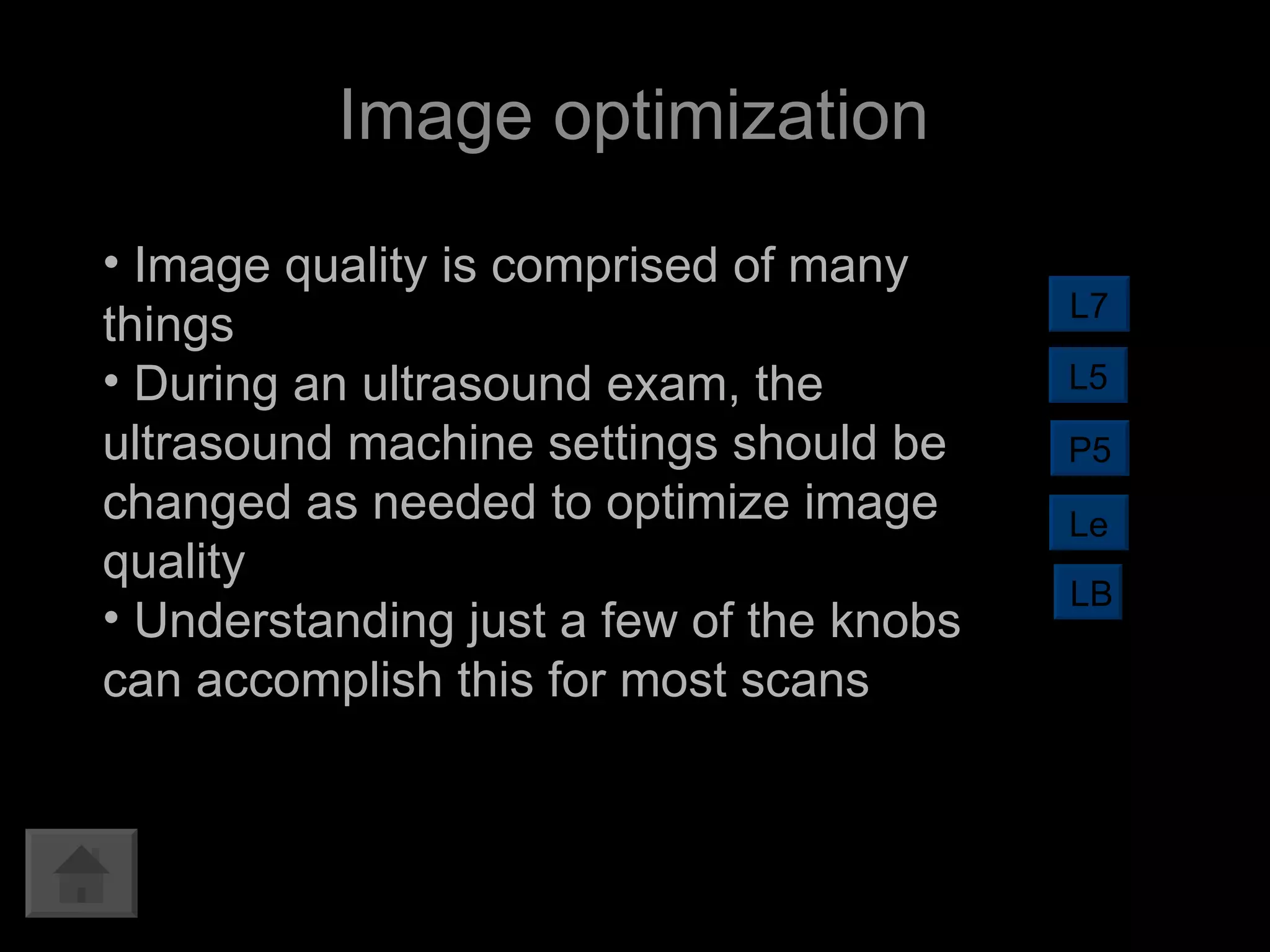 Image optimization Image quality is comprised of many things During an ultrasound exam, the ultrasound machine settings should be changed as needed to optimize image quality Understanding just a few of the knobs can accomplish this for most scans L7 L5 LB Le P5 