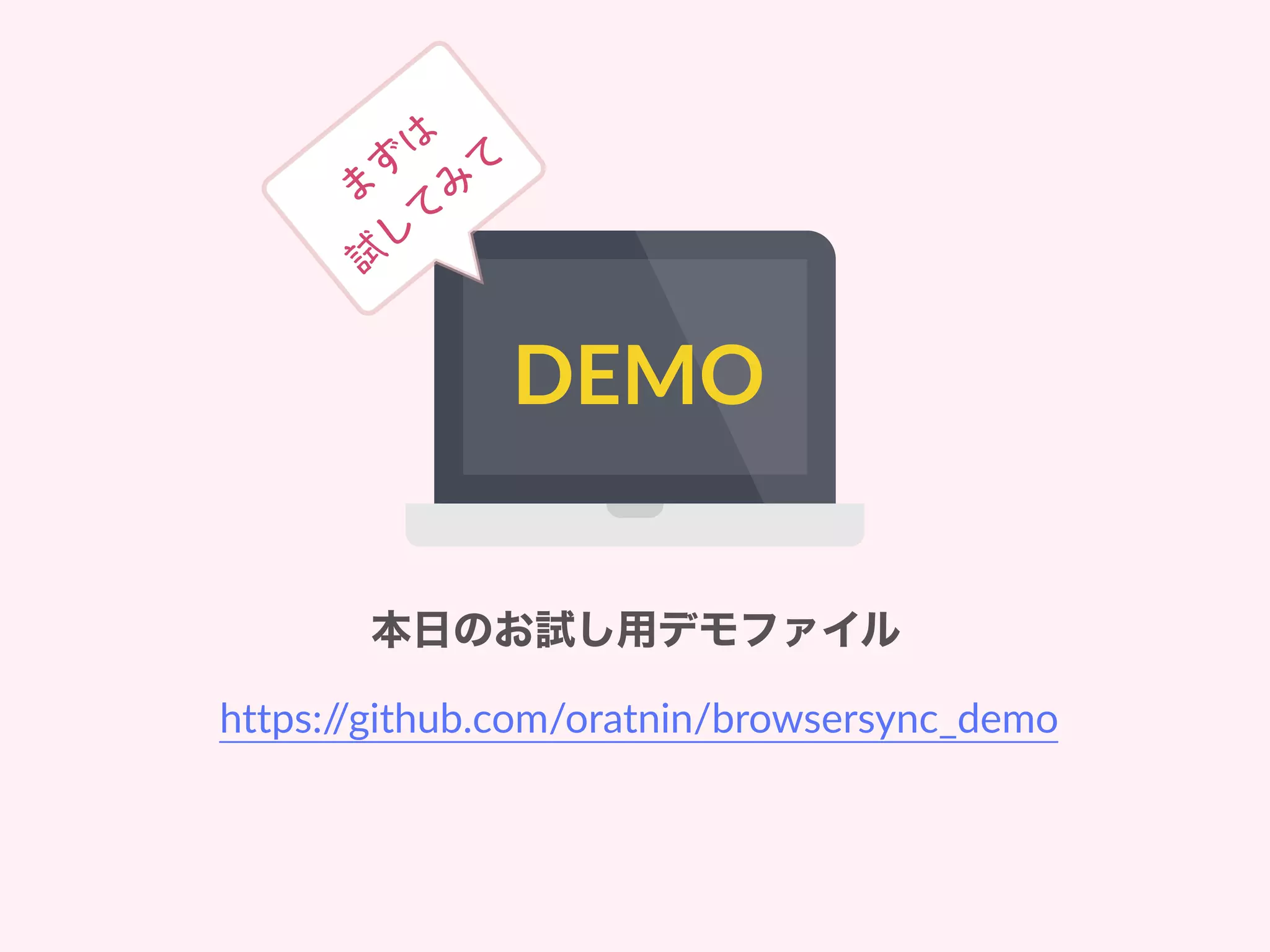 DEMO
本日のお試し用デモファイル
https://github.com/oratnin/browsersync_demo
 