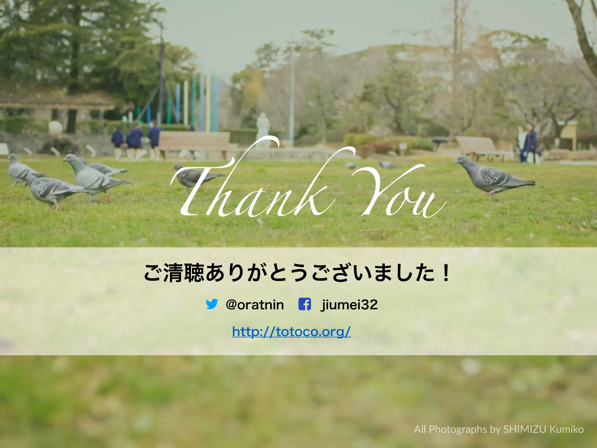 ご清聴ありがとうございました！
Thank You
@oratnin jiumei32
http://totoco.org/
All Photographs by SHIMIZU Kumiko
 