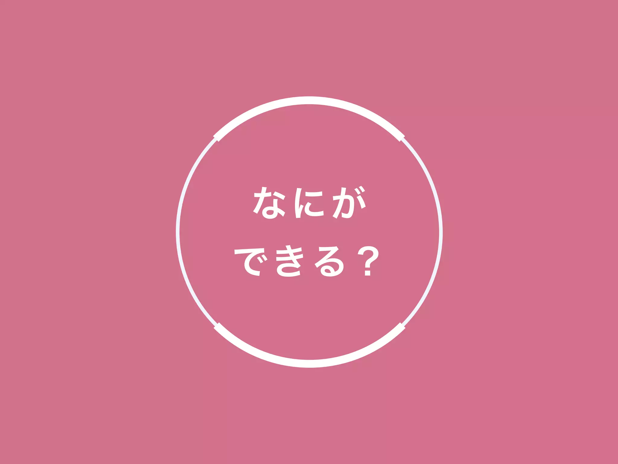 なにが
できる？
 