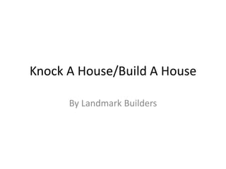 Knock A House/Build A House By Landmark Builders 
