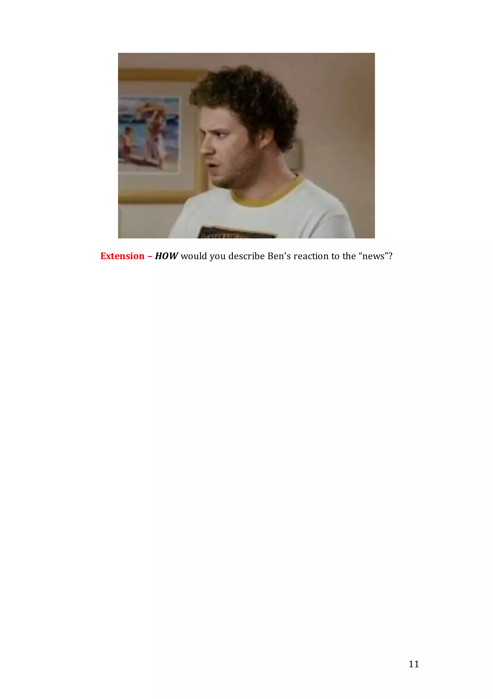 11
Extension – HOW would you describe Ben’s reaction to the “news”?
 