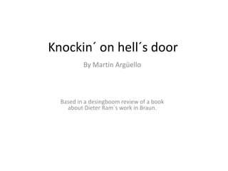 Knockin´ on hell´s door
          By Martin Argüello



  Based in a desingboom review of a book
    about Dieter Ram´s work in Braun.
 