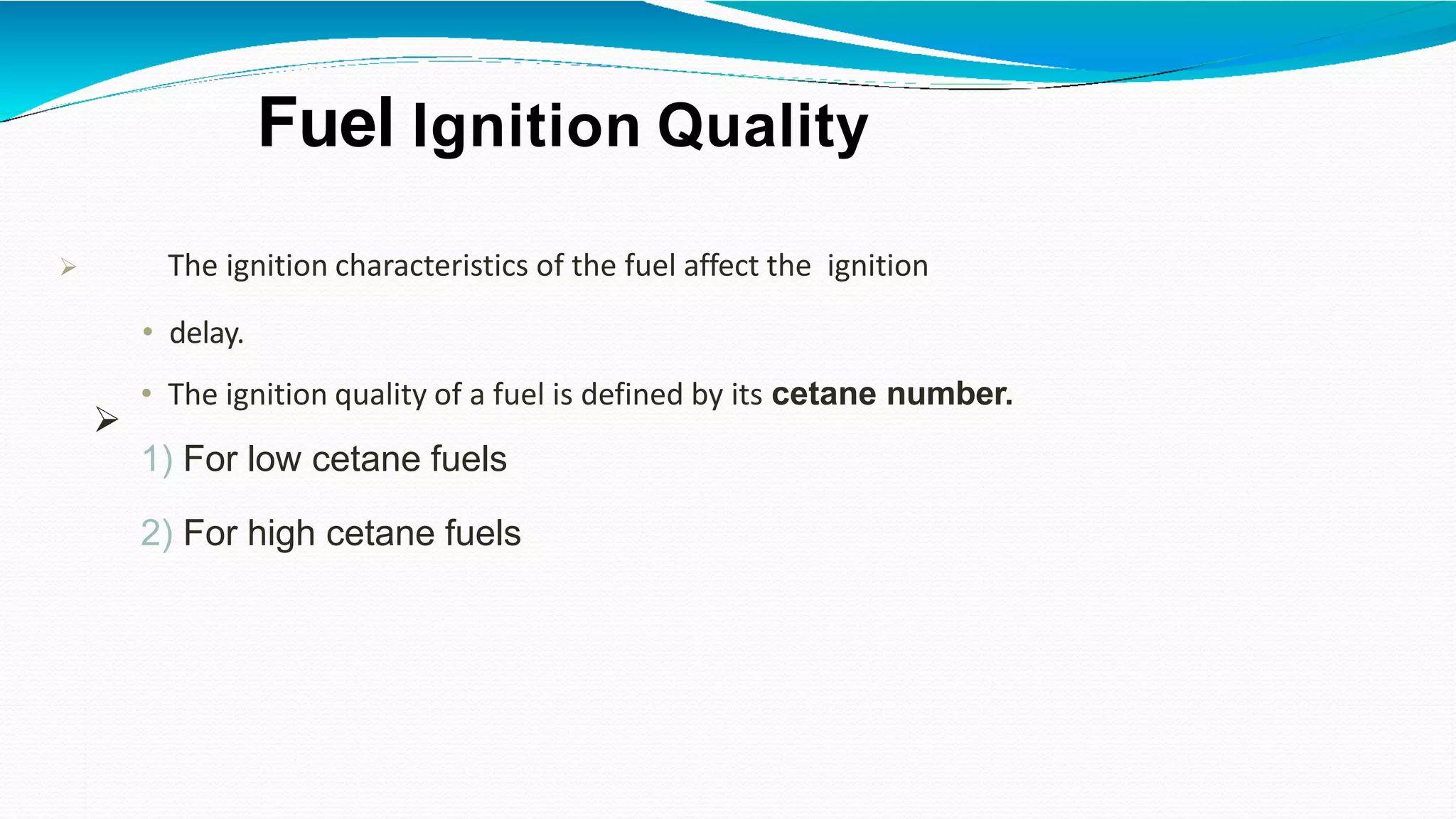Fuel Ignition Quality
 The ignition characteristics of the fuel affect the ignition
• delay.
• The ignition quality of a fuel is defined by its cetane number.
1) For low cetane fuels
2) For high cetane fuels

 