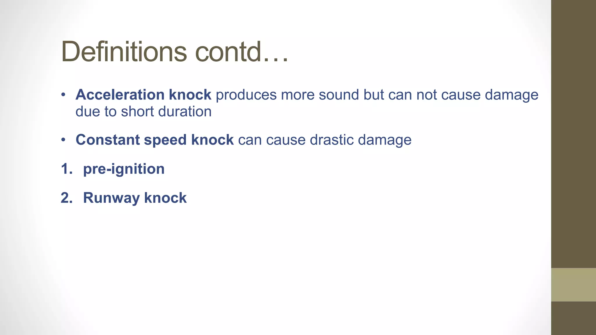 Definitions contd…
• Acceleration knock produces more sound but can not cause damage
due to short duration
• Constant speed knock can cause drastic damage
1. pre-ignition
2. Runway knock
 