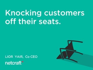 LIOR YAIR, Co CEO
Knocking customers
off their seats.
 