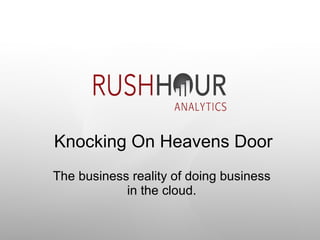 Knocking On Heavens Door The business reality of doing business in the cloud. 