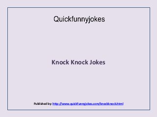 Knock Knock Jokes
Published by: http://www.quickfunnyjokes.com/knockknock.html
 