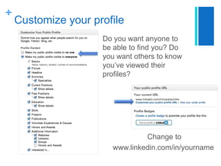 +

Customize your profile
Do you want anyone to
be able to find you? Do
you want others to know
you’ve viewed their
profiles?

Change to
www.linkedin.com/in/yourname

 