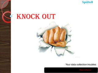 Spidtell



Knock out




            Your data collection troubles

                         Share.influence
 