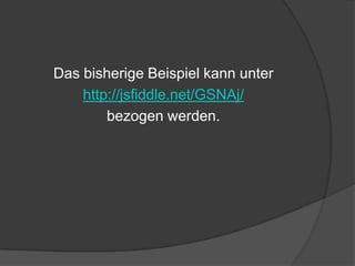 Das bisherige Beispiel kann unter
    http://jsfiddle.net/GSNAj/
        bezogen werden.
 