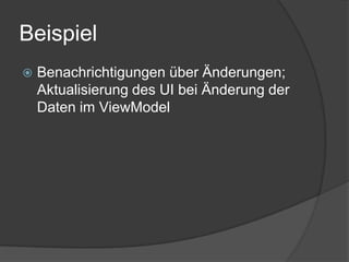 Beispiel
   Benachrichtigungen über Änderungen;
    Aktualisierung des UI bei Änderung der
    Daten im ViewModel
 