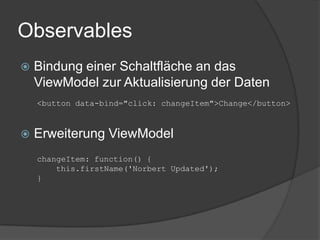 Observables
   Bindung einer Schaltfläche an das
    ViewModel zur Aktualisierung der Daten
    <button data-bind="click: changeItem">Change</button>



   Erweiterung ViewModel
    changeItem: function() {
        this.firstName('Norbert Updated');
    }
 
