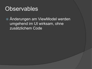 Observables
   Änderungen am ViewModel werden
    umgehend im UI wirksam, ohne
    zusätzlichem Code
 