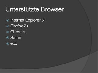 Unterstützte Browser
 Internet Explorer 6+
 Firefox 2+
 Chrome
 Safari
 etc.
 