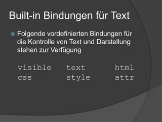 Built-in Bindungen für Text
   Folgende vordefinierten Bindungen für
    die Kontrolle von Text und Darstellung
    stehen zur Verfügung

    visible         text            html
    css             style           attr
 