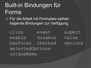 Built-in Bindungen für
Forms
   Für die Arbeit mit Formulare stehen
    folgende Bindungen zur Verfügung:

    click      event                submit
    enable     disable              value
    hasfocus checked                options
    selectedOptions
    uniqueName
 