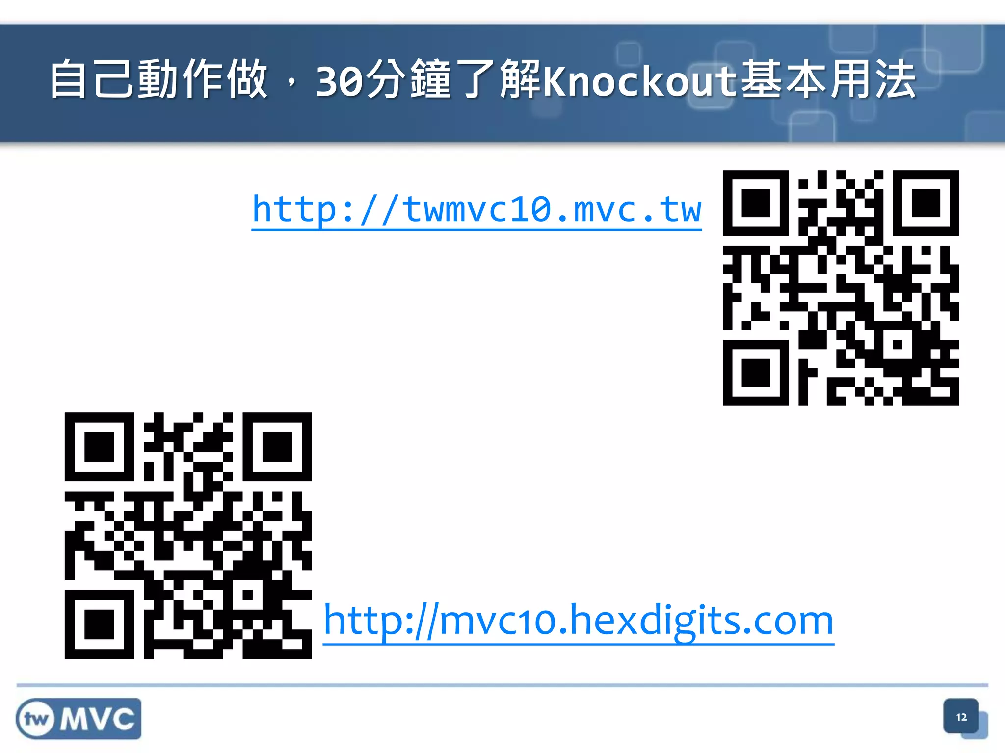 http://twmvc10.mvc.tw
12
自己動作做，30分鐘了解Knockout基本用法
http://mvc10.hexdigits.com
 