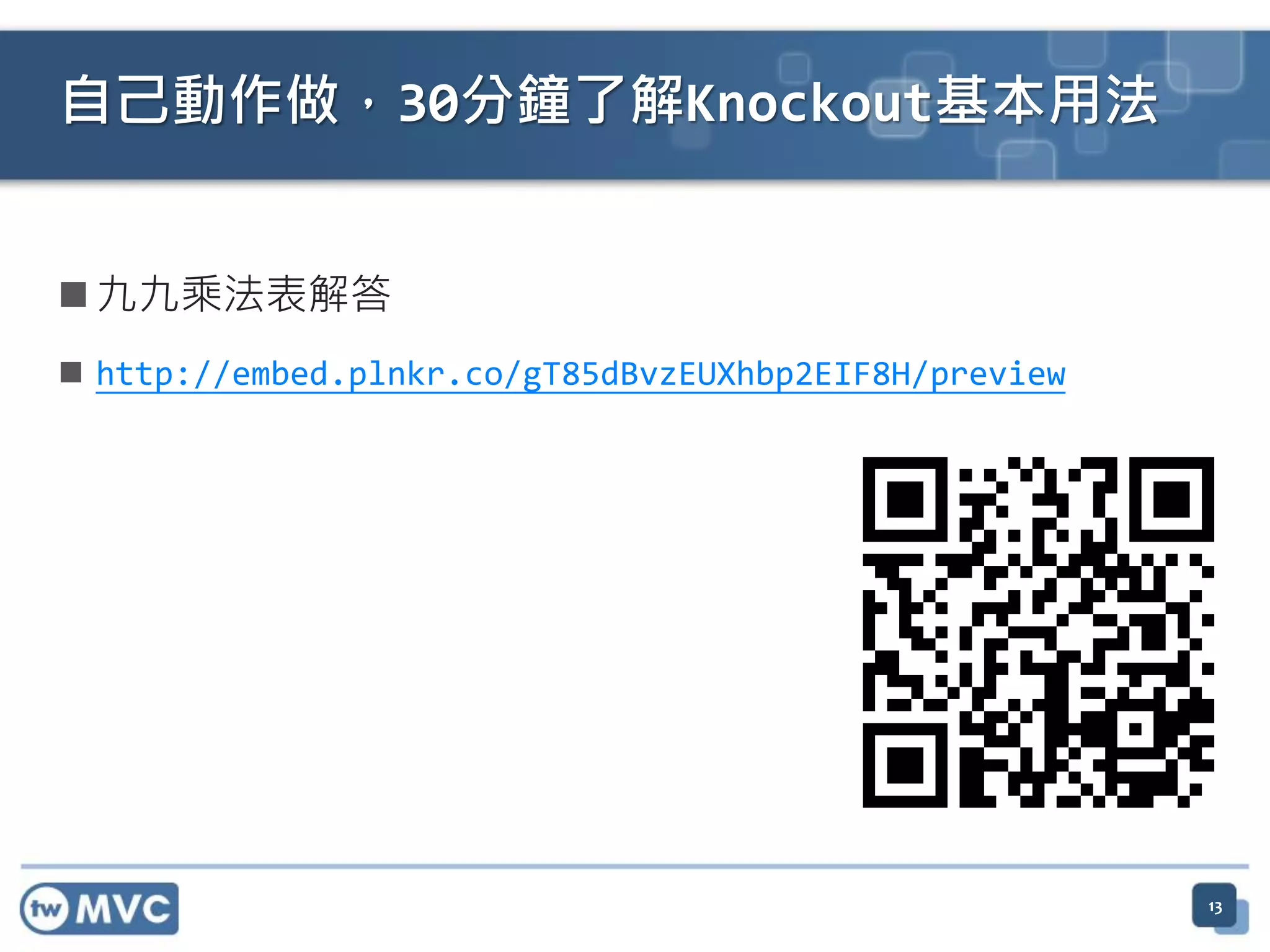  九九乘法表解答
 http://embed.plnkr.co/gT85dBvzEUXhbp2EIF8H/preview
13
自己動作做，30分鐘了解Knockout基本用法
 