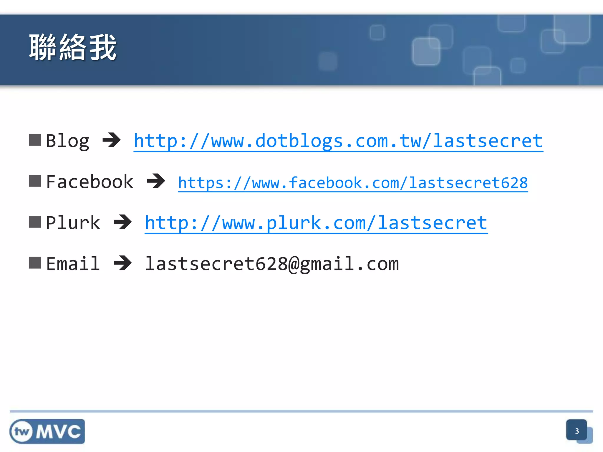  Blog  http://www.dotblogs.com.tw/lastsecret
 Facebook  https://www.facebook.com/lastsecret628
 Plurk  http://www.plurk.com/lastsecret
 Email  lastsecret628@gmail.com
3
聯絡我
 