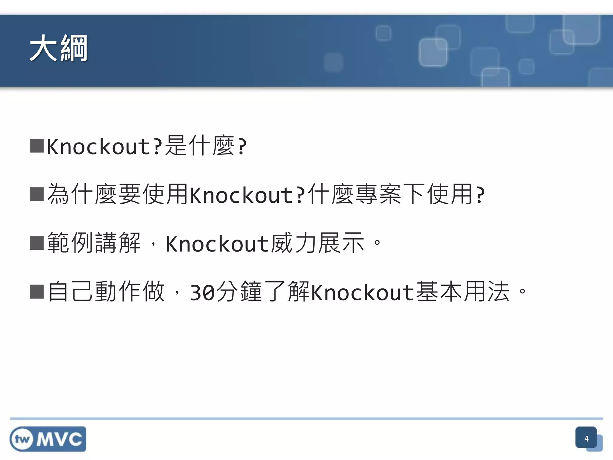 Knockout?是什麼?
為什麼要使用Knockout?什麼專案下使用?
範例講解，Knockout威力展示。
自己動作做，30分鐘了解Knockout基本用法。
4
大綱
 
