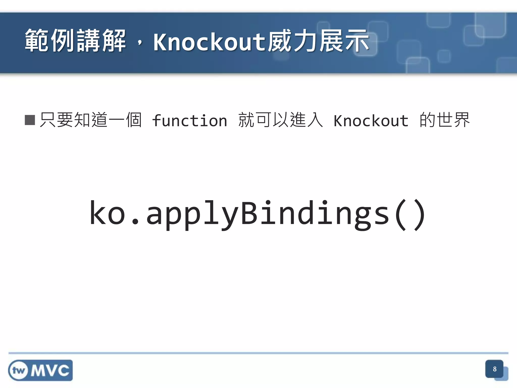  只要知道一個 function 就可以進入 Knockout 的世界
ko.applyBindings()
8
範例講解，Knockout威力展示
 