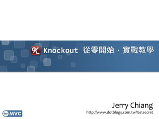 Knockout 從零開始，實戰教學
Jerry Chiang
http://www.dotblogs.com.tw/lastsecret
 