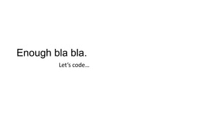 Enough bla bla.
Let’s code…
 