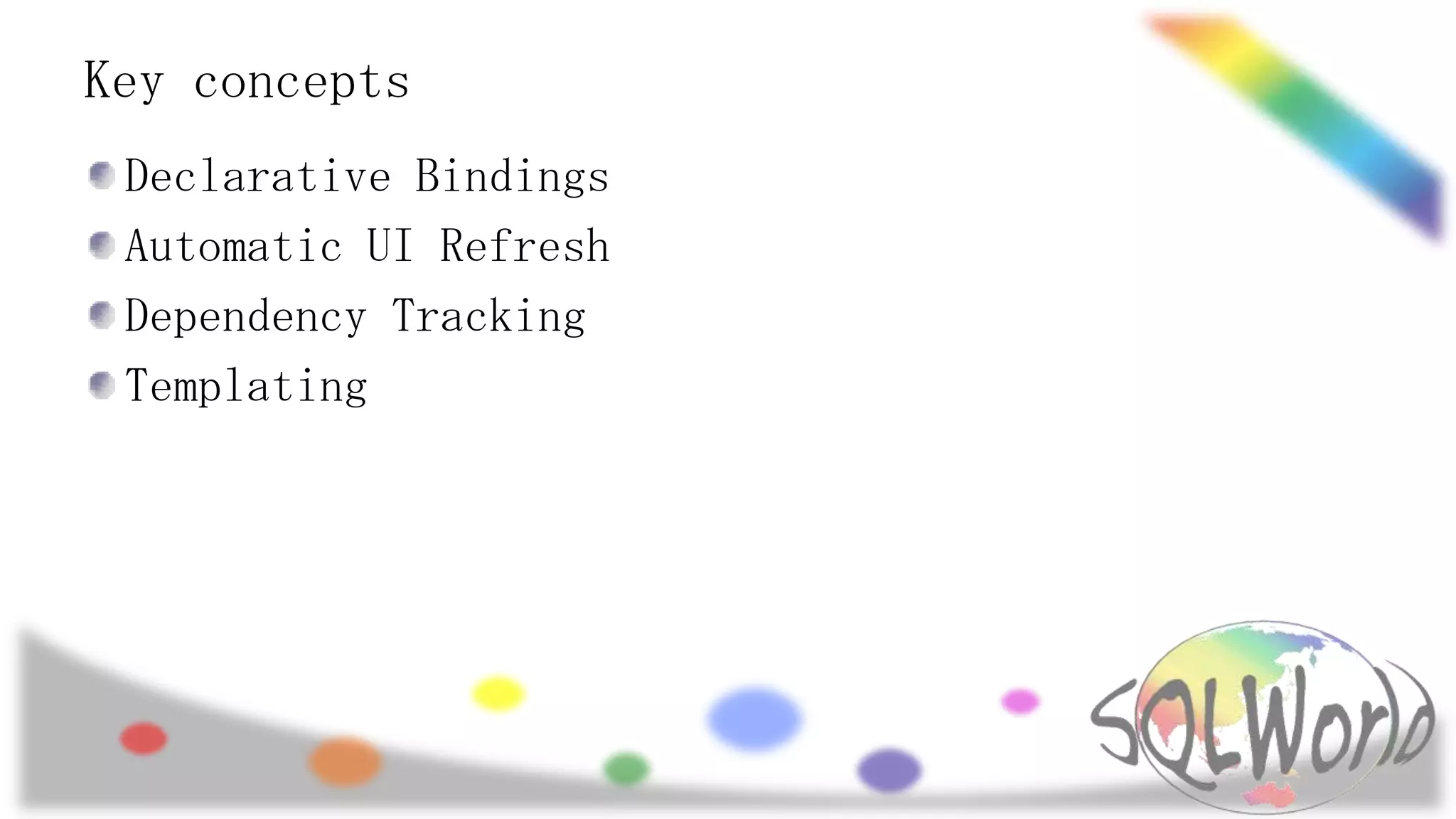Key concepts
Declarative Bindings
Automatic UI Refresh
Dependency Tracking
Templating

 
