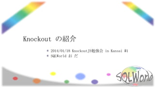 Knockout の紹介
2014/01/18 KnockoutJS勉強会 in Kansai #1
SQLWorld お だ

 