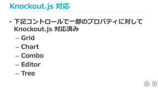 Knockout.js 対応
• 下記コントロールで一部のプロパティに対して
Knockout.js 対応済み
– Grid
– Chart
– Combo
– Editor
– Tree
 