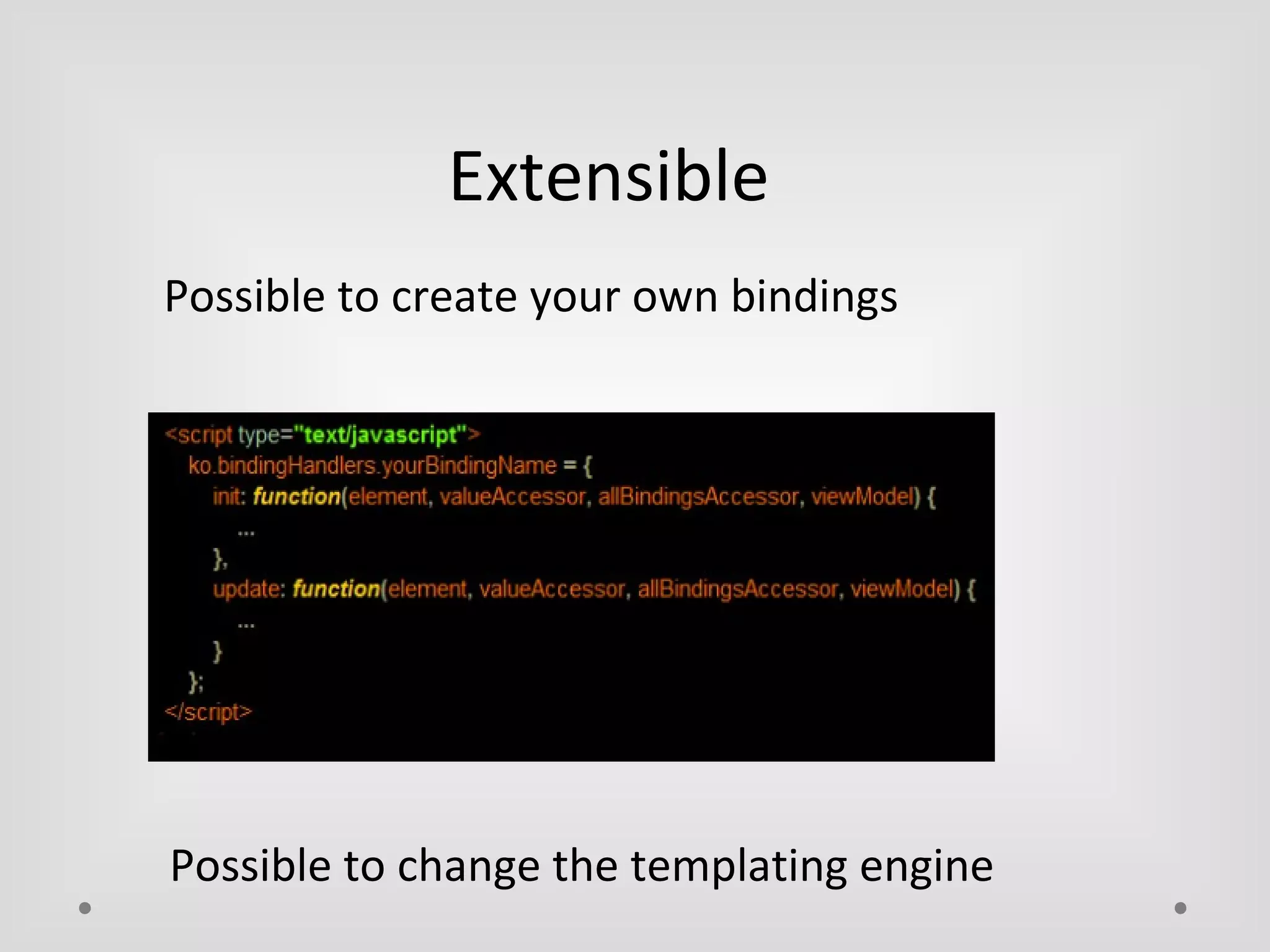 Extensible 
Possible to create your own bindings 
Possible to change the templating engine 
 