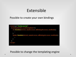 Extensible 
Possible to create your own bindings 
Possible to change the templating engine 
 