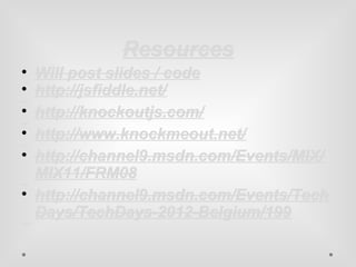 RReessoouurrcceess 
• WWiillll ppoosstt sslliiddeess // ccooddee 
• hhttttpp::////jjssffiiddddllee..nneett// 
DDeecocommppoossee a a p prorobblelemm u ussiningg t hthisis s asannddbbooxx • hhttttpp::////kknnoocckkoouuttjjss..ccoomm// 
InIntetrearacctitvivee t ututotoriraialsls – – e exxppeeririenencce et htheemm • hhttttpp::////wwwwww..kknnoocckkmmeeoouutt..nneett// 
TToonnss o of fe expxpeerireienncece c caapptutureredd i nin t hthisis b blologg • hhttttpp::////cchhaannnneell99..mmssddnn..ccoomm//EEvveennttss//MMIIXX// 
MMIIXX1111//FFRRMM008 
GGreraeat tv vidideeoo f rforomm e eaarlryly d dayayss o of fK Knnoocckkoouutt • hhttttpp::////cchhaannnneell99..mmssddnn..ccoomm//EEvveennttss//TTeecchh 
DDaayyss//TTeecchhDDaayyss--22001122--BBeellggiiuumm//119999 
RReececenntt v vidideeoo o of fK Knnoockckoouut t+ + W Webeb A Appi i+ + U Uppsshhoot t == A Ammaazizningg!! 

