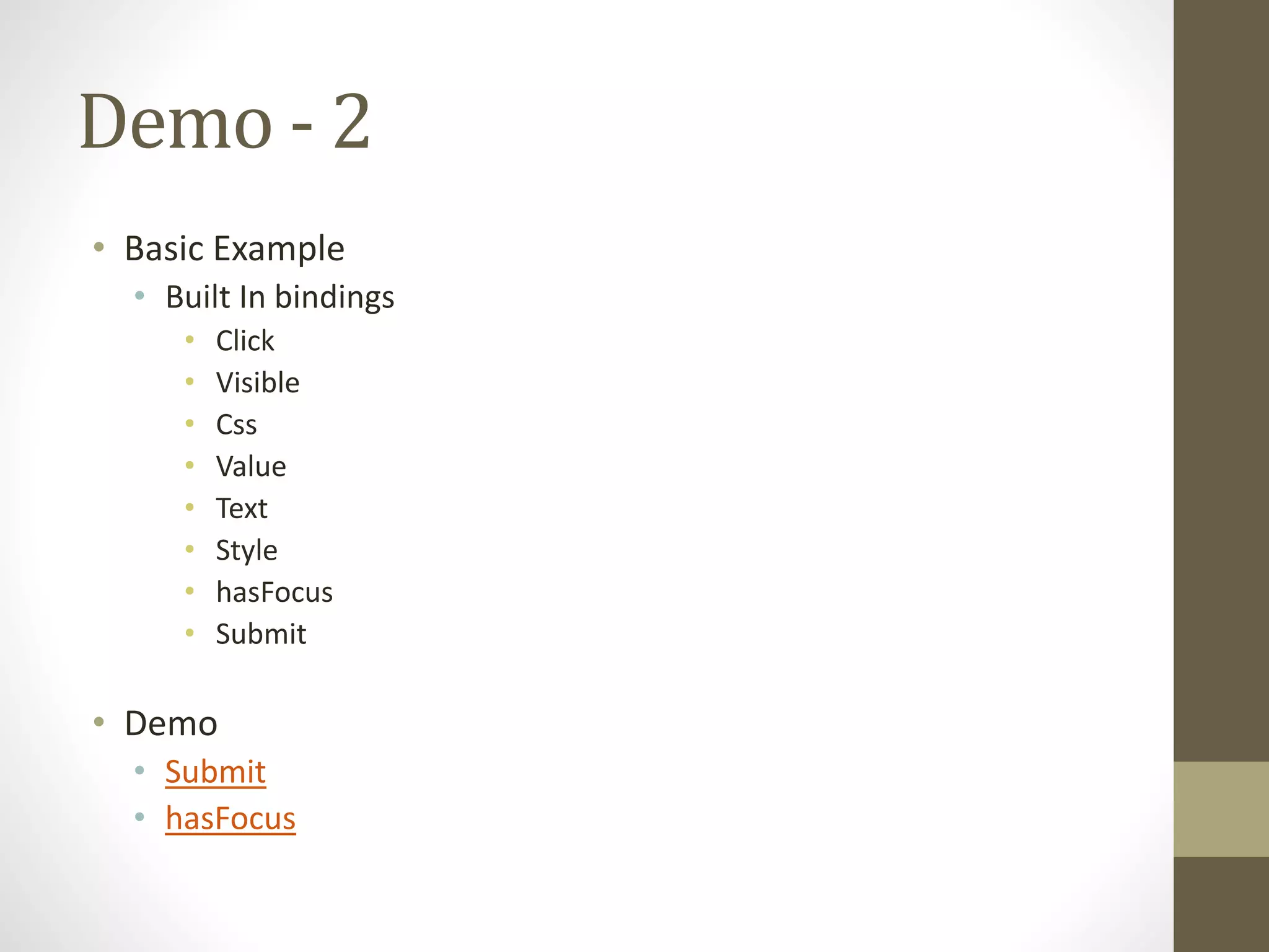 Demo - 2
• Basic Example
• Built In bindings
• Click
• Visible
• Css
• Value
• Text
• Style
• hasFocus
• Submit
• Demo
• Submit
• hasFocus
 