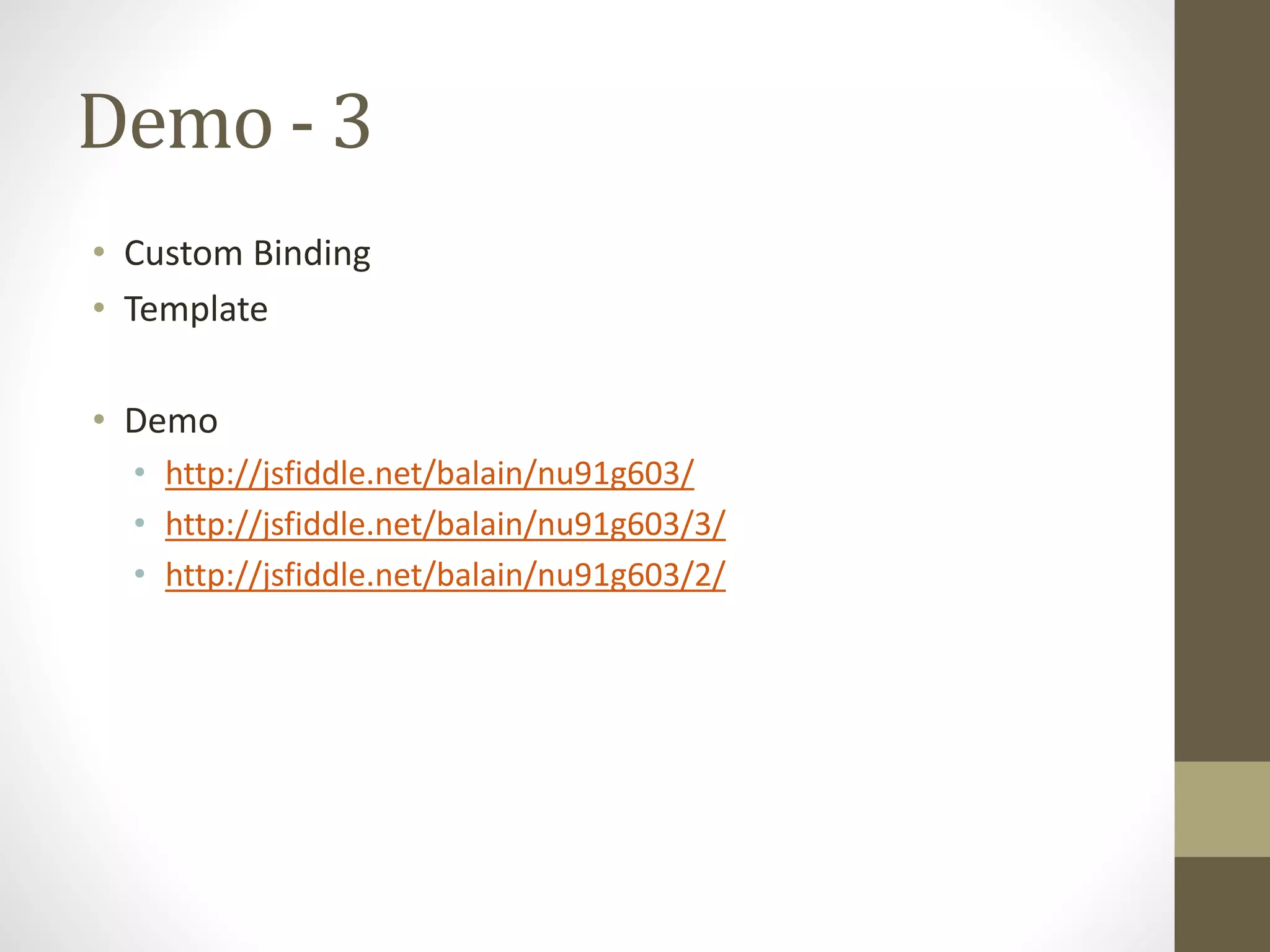 Demo - 3
• Custom Binding
• Template
• Demo
• http://jsfiddle.net/balain/nu91g603/
• http://jsfiddle.net/balain/nu91g603/3/
• http://jsfiddle.net/balain/nu91g603/2/
 